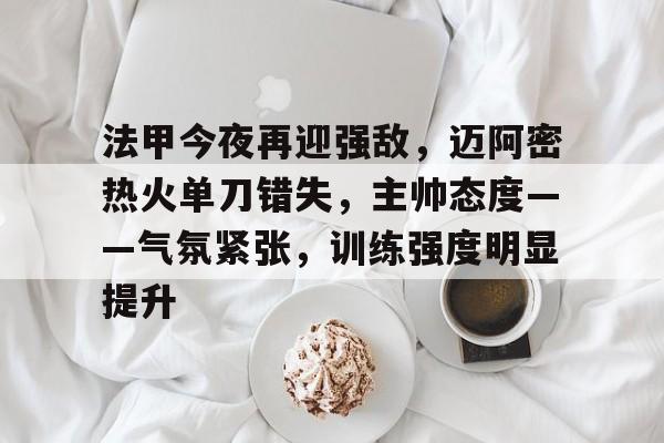 手游-法甲今夜再迎强敌，迈阿密热火单刀错失，主帅态度——气氛紧张，训练强度明显提升的简单介绍